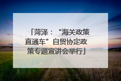菏泽：“海关政策直通车”自贸协定政策专题宣讲会举行