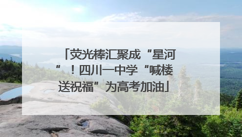 荧光棒汇聚成“星河”！四川一中学“喊楼送祝福”为高考加油