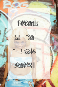 药酒也是 “酒”！贪杯变醉驾