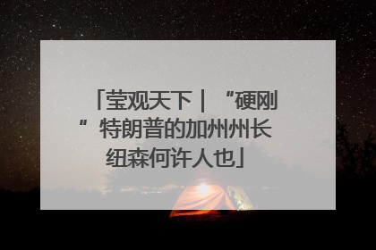 莹观天下｜“硬刚”特朗普的加州州长纽森何许人也
