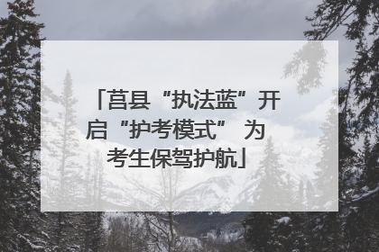 莒县“执法蓝”开启“护考模式” 为考生保驾护航
