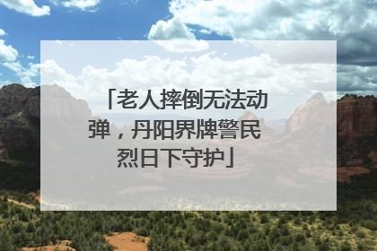 老人摔倒无法动弹，丹阳界牌警民烈日下守护