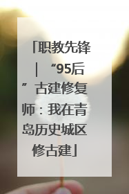 职教先锋｜“95后”古建修复师：我在青岛历史城区修古建