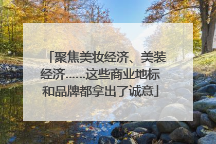 聚焦美妆经济、美装经济……这些商业地标和品牌都拿出了诚意