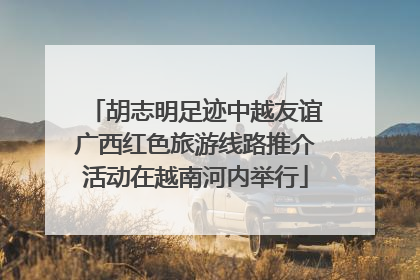 胡志明足迹中越友谊广西红色旅游线路推介活动在越南河内举行