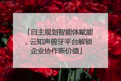 自主规划智能体赋能，云知声兽牙平台解锁企业协作新价值