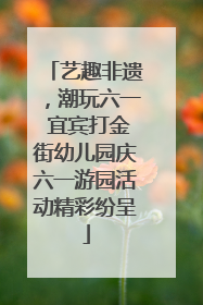 艺趣非遗，潮玩六一 宜宾打金街幼儿园庆六一游园活动精彩纷呈