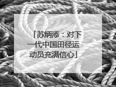 苏炳添：对下一代中国田径运动员充满信心