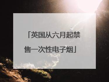 英国从六月起禁售一次性电子烟