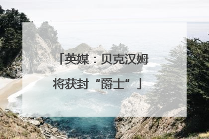 英媒：贝克汉姆将获封“爵士”