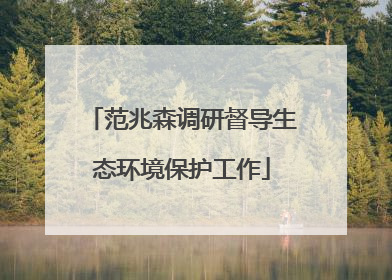 范兆森调研督导生态环境保护工作