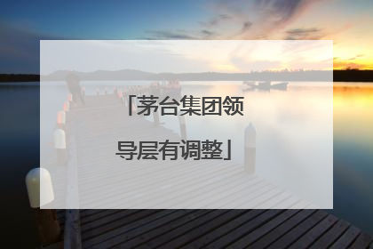 茅台集团领导层有调整
