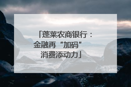 蓬莱农商银行：金融再“加码” 消费添动力