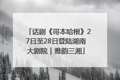 话剧《哥本哈根》27日至28日登陆湖南大剧院｜雅韵三湘