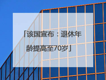 该国宣布：退休年龄提高至70岁