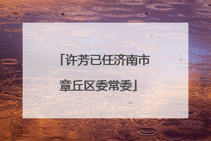 许芳已任济南市章丘区委常委