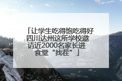 让学生吃得饱吃得好 四川达州这所学校邀请近2000名家长进食堂“找茬”