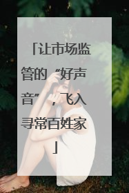 让市场监管的“好声音”，飞入寻常百姓家