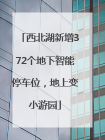 西北湖新增372个地下智能停车位，地上变小游园