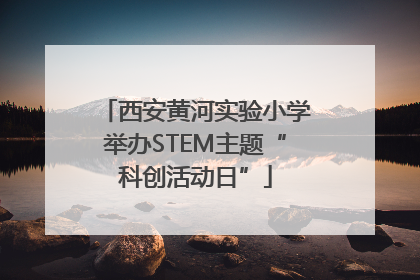 西安黄河实验小学举办STEM主题“科创活动日”