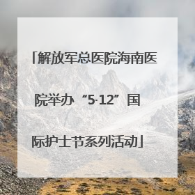 解放军总医院海南医院举办“5·12”国际护士节系列活动