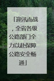 迎汛而战，全省各级公路部门全力以赴保障公路安全畅通