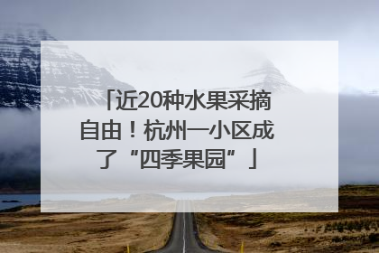 近20种水果采摘自由！杭州一小区成了“四季果园”