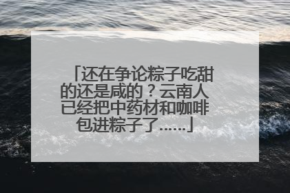 还在争论粽子吃甜的还是咸的？云南人已经把中药材和咖啡包进粽子了……