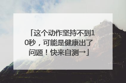 这个动作坚持不到10秒，可能是健康出了问题！快来自测→