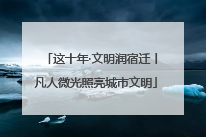 这十年·文明润宿迁丨凡人微光照亮城市文明