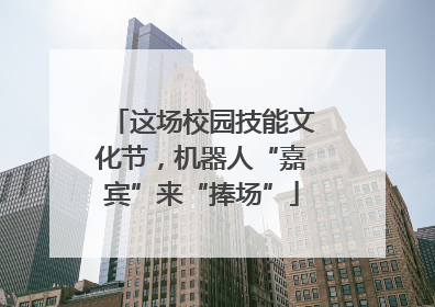 这场校园技能文化节，机器人“嘉宾”来“捧场”