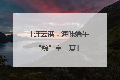 连云港：海味端午 “粽”享一夏