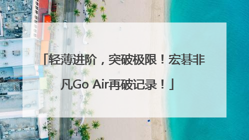 轻薄进阶，突破极限！宏碁非凡Go Air再破记录！