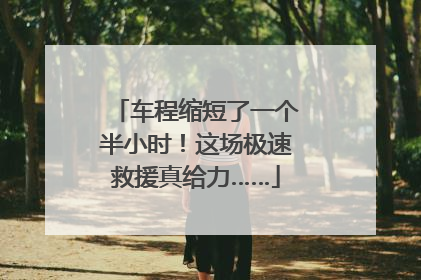 车程缩短了一个半小时！这场极速救援真给力……