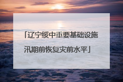 辽宁绥中重要基础设施汛期前恢复灾前水平