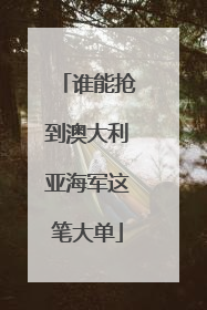 谁能抢到澳大利亚海军这笔大单