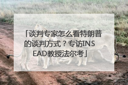 谈判专家怎么看特朗普的谈判方式？专访INSEAD教授法尔考