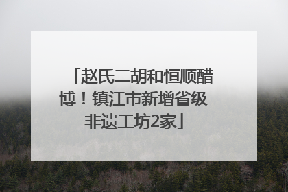 赵氏二胡和恒顺醋博！镇江市新增省级非遗工坊2家