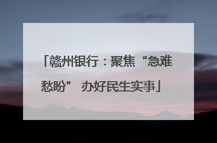 赣州银行：聚焦“急难愁盼” 办好民生实事