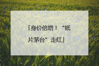 身价倍增！“纸片茅台”走红