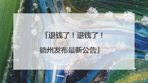 退钱了！退钱了！德州发布最新公告