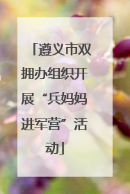 遵义市双拥办组织开展“兵妈妈进军营”活动