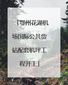 鄂州花湖机场国际公共货站配套机坪工程开工