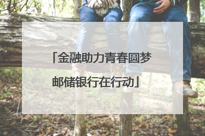 金融助力青春圆梦邮储银行在行动