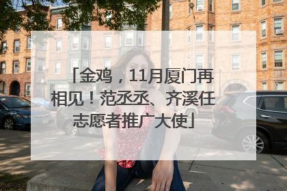 金鸡，11月厦门再相见！范丞丞、齐溪任志愿者推广大使