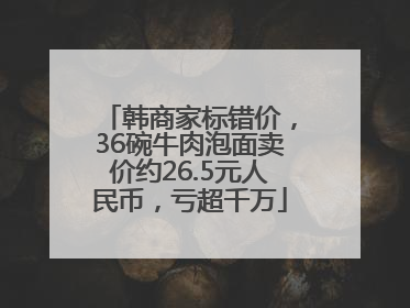 韩商家标错价，36碗牛肉泡面卖价约26.5元人民币，亏超千万
