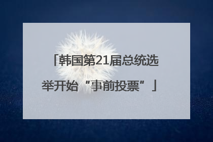 韩国第21届总统选举开始“事前投票”