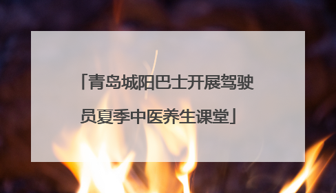 青岛城阳巴士开展驾驶员夏季中医养生课堂