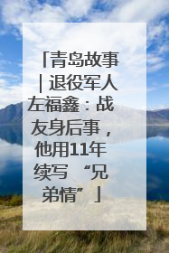 青岛故事｜退役军人左福鑫：战友身后事，他用11年续写 “兄弟情”