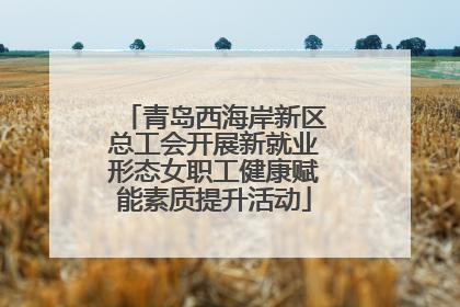 青岛西海岸新区总工会开展新就业形态女职工健康赋能素质提升活动